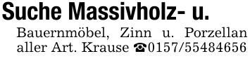 Suche Massivholz- u.Bauernmöbel, Zinn u. Porzellan aller Art. Krause _***