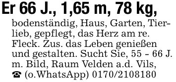 Er 66 J., 1,65 m, 78 kg,bodenständig, Haus, Garten, Tierlieb, gepflegt, das Herz am re. Fleck. Zus. das Leben genießen und gestalten. Sucht Sie, 55 - 66 J.m. Bild, Raum Velden a.d. Vils,_ (o.WhatsApp) ***