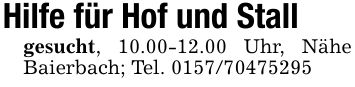Hilfe für Hof und Stallgesucht, 10.00-12.00 Uhr, Nähe Baierbach; Tel. ***