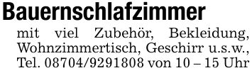 Bauernschlafzimmermit viel Zubehör, Bekleidung, Wohnzimmertisch, Geschirr u.s.w., Tel. *** von 10 - 15 Uhr