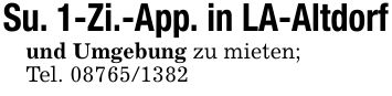 Su. 1-Zi.-App. in LA-Altdorfund Umgebung zu mieten;Tel. ***