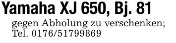 Yamaha XJ 650, Bj. 81gegen Abholung zu verschenken;Tel. ***