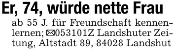 Er, 74, würde nette Frauab 55 J. für Freundschaft kennenlernen; _***Z Landshuter Zeitung, Altstadt 89, 84028 Landshut