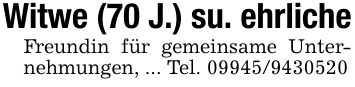 Witwe (70 J.) su. ehrlicheFreundin für gemeinsame Unternehmungen, ... Tel. ***
