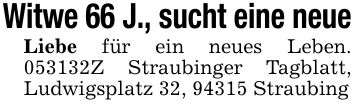 Witwe 66 J., sucht eine neueLiebe für ein neues Leben. ***Z Straubinger Tagblatt, Ludwigsplatz 32, 94315 Straubing