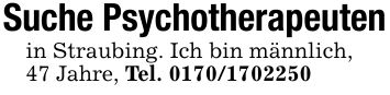 Suche Psychotherapeutenin Straubing. Ich bin männlich,47 Jahre, Tel. ***