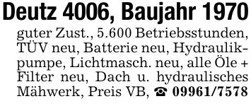 Deutz 4006, Baujahr 1970guter Zust., 5.600 Betriebsstunden, TÜV neu, Batterie neu, Hydraulikpumpe, Lichtmasch. neu, alle Öle + Filter neu, Dach u. hydraulisches Mähwerk, Preis VB, _ ***