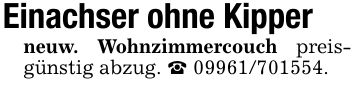 Einachser ohne Kipperneuw. Wohnzimmercouch preisgünstig abzug. _ ***.