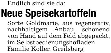Endlich sind sie da:Neue SpeisekartoffelnSorte Goldmarie, aus regenerativ, nachhaltigem Anbau, schonend von Hand auf dem Feld abgepackt, im SelbstbedienungshofladenFamilie Koller, Greilsberg