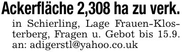Ackerfläche 2,308 ha zu verk.in Schierling, Lage Frauen-Klosterberg, Fragen u. Gebot bis 15.9. an: adigerstl@yahoo.co.uk