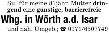Su. für meine 81jähr. Mutter dringend eine günstige, barrierefreieWhg. in Wörth a.d. Isarund näh. Umgeb.; _ ***