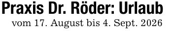 Praxis Dr. Röder: Urlaubvom 17. August bis 4. Sept. 2026
