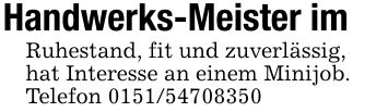 Handwerks-Meister im Ruhestand, fit und zuverlässig, hat Interesse an einem Minijob. Telefon ***