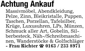 Achtung Ankauf Massivmöbel, Abendkleidung,Pelze, Zinn, Bleikristalle, Puppen,Taschen, Porzellan, Tafelsilber,Krüge, Luxusuhren, LPs, Münzen, Schmuck aller Art, Gobelin, Silberbesteck, Näh-/Schreibmaschinen, Wanderstöcke & Golfschläger - Frau Richter _ ***