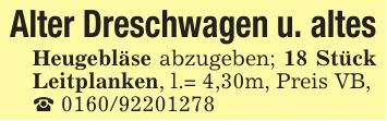 Alter Dreschwagen u. altesHeugebläse abzugeben; 18 Stück Leitplanken, l.= 4,30m, Preis VB,_ ***