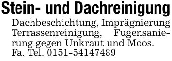 Stein- und DachreinigungDachbeschichtung, Imprägnierung Terrassenreinigung, Fugensanierung gegen Unkraut und Moos.Fa. Tel. ***