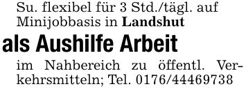 Su. flexibel für 3 Std./tägl. aufMinijobbasis in Landshut als Aushilfe Arbeitim Nahbereich zu öffentl. Verkehrsmitteln; Tel. ***