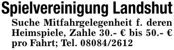 Spielvereinigung LandshutSuche Mitfahrgelegenheit f. deren Heimspiele, Zahle 30.- € bis 50.- € pro Fahrt; Tel. ***