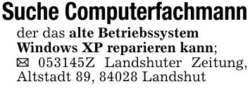 Suche Computerfachmannder das alte BetriebssystemWindows XP reparieren kann;_ ***Z Landshuter Zeitung, Altstadt 89, 84028 Landshut
