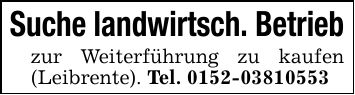 Suche landwirtsch. Betriebzur Weiterführung zu kaufen (Leibrente). Tel. ***