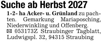 Suche ab Herbst ***- ha Acker- u. Grünland zu pachten. Gemarkung Mariaposching, Niederwinkling und Offenberg._ ***Z Straubinger Tagblatt, Ludwigspl. 32, 94315 Straubing