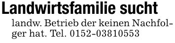 Landwirtsfamilie suchtlandw. Betrieb der keinen Nachfolger hat. Tel. ***