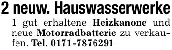 2 neuw. Hauswasserwerke1 gut erhaltene Heizkanone und neue Motorradbatterie zu verkaufen. Tel. ***