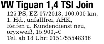 VW Tiguan 1,4 TSI Join125 PS, EZ ***, 100.000 km,1. Hd., unfallfrei, AHK,Reifen u. Kundendienst neu,oryxweiß, 15.900,-€Tel. ab 18 Uhr: ***