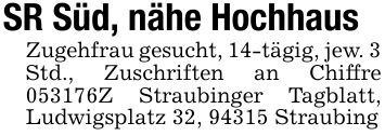 SR Süd, nähe HochhausZugehfrau gesucht, 14-tägig, jew. 3 Std., Zuschriften an Chiffre ***Z Straubinger Tagblatt, Ludwigsplatz 32, 94315 Straubing