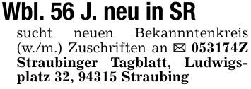 Wbl. 56 J. neu in SRsucht neuen Bekannntenkreis (w./m.) Zuschriften an _ ***Z Straubinger Tagblatt, Ludwigsplatz 32, 94315 Straubing