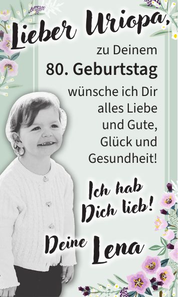 Lieber Uriopa,Deine LenaIch hab Dich lieb!zu Deinem 80. Geburtstag wünsche ich Dir alles Liebe und Gute, Glück und Gesundheit!