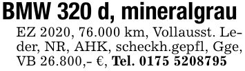 BMW 320 d, mineralgrauEZ 2020, 76.000 km, Vollausst. Leder, NR, AHK, scheckh.gepfl, Gge, VB 26.800,- €, Tel. ***