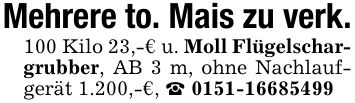 Mehrere to. Mais zu verk.100 Kilo 23,-€ u. Moll Flügelschargrubber, AB 3 m, ohne Nachlaufgerät 1.200,-€, _ ***