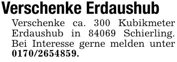 Verschenke ErdaushubVerschenke ca. 300 Kubikmeter Erdaushub in 84069 Schierling. Bei Interesse gerne melden unter ***.