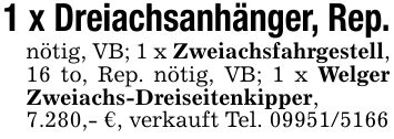 1 x Dreiachsanhänger, Rep.nötig, VB; 1 x Zweiachsfahrgestell, 16 to, Rep. nötig, VB; 1 x Welger Zweiachs-Dreiseitenkipper, 7.280,- €, verkauft Tel. ***