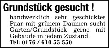 Grundstück gesucht !handwerklich sehr geschicktes Paar mit grünem Daumen sucht Garten/Grundstück gerne mit Gebäude in jedem Zustand.Tel: ***