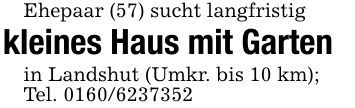 Ehepaar (57) sucht langfristigkleines Haus mit Gartenin Landshut (Umkr. bis 10 km);Tel. ***