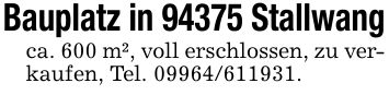 Bauplatz in 94375 Stallwangca. 600 m², voll erschlossen, zu verkaufen, Tel. ***.