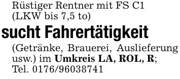 Rüstiger Rentner mit FS C1(LKW bis 7,5 to) sucht Fahrertätigkeit(Getränke, Brauerei, Auslieferung usw.) im Umkreis LA, ROL, R;Tel. ***
