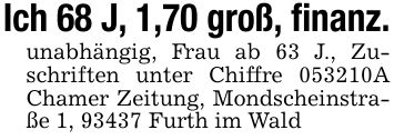 Ich 68 J, 1,70 groß, finanz.unabhängig, Frau ab 63 J., Zuschriften unter Chiffre ***A Chamer Zeitung, Mondscheinstraße 1, 93437 Furth im Wald