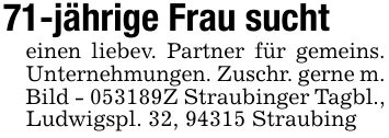 71-jährige Frau sucht einen liebev. Partner für gemeins. Unternehmungen. Zuschr. gerne m. Bild - ***Z Straubinger Tagbl., Ludwigspl. 32, 94315 Straubing