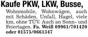 Kaufe PKW, LKW, Busse, Wohnmobile, Wohnwägen, auch mit Schäden, Unfall, Hagel, viele km, ohne TÜV. Auch an Sonn- und Feiertagen. Fa. Weiß *** oder ***