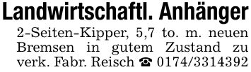 Landwirtschaftl. Anhänger2-Seiten-Kipper, 5,7 to. m. neuen Bremsen in gutem Zustand zu verk. Fabr. Reisch _ ***