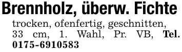 Brennholz, überw. Fichtetrocken, ofenfertig, geschnitten,33 cm, 1. Wahl, Pr. VB, Tel. ***