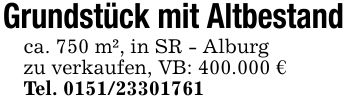 Grundstück mit Altbestand ca. 750 m², in SR - Alburg zu verkaufen, VB: 400.000 € Tel. ***
