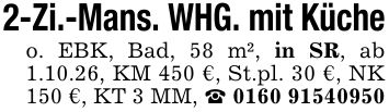 2-Zi.-Mans. WHG. mit Kücheo. EBK, Bad, 58 m², in SR, ab 1.10.26, KM 450 €, St.pl. 30 €, NK 150 €, KT 3 MM, _ ***