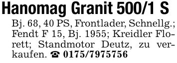 Hanomag Granit 500/1 SBj. 68, 40 PS, Frontlader, Schnellg.; Fendt F 15, Bj. 1955; Kreidler Florett; Standmotor Deutz, zu verkaufen. _ ***