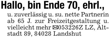 Hallo, bin Ende 70, ehrl.,u. zuverlässig u. su. nette Partnerin ab 65 J. zur Freizeitgestaltung u. vielleicht mehr _***Z LZ, Altstadt 89, 84028 Landshut