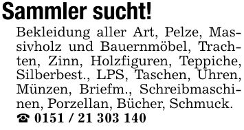 Sammler sucht!Bekleidung aller Art, Pelze, Massivholz und Bauernmöbel, Trachten, Zinn, Holzfiguren, Teppiche, Silberbest., LPS, Taschen, Uhren, Münzen, Briefm., Schreibmaschinen, Porzellan, Bücher, Schmuck. _ ***