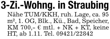 3-Zi.-Wohng. in StraubingNähe TUM/KKH, ruh. Lage, ca. 95 m², 1. OG, Blk., Kü., Bad, Speicher, KM 700,- € mtl. + NK + KT, keine HT, ab 1.11. Tel. ***